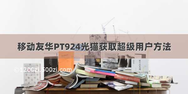 移动友华PT924光猫获取超级用户方法