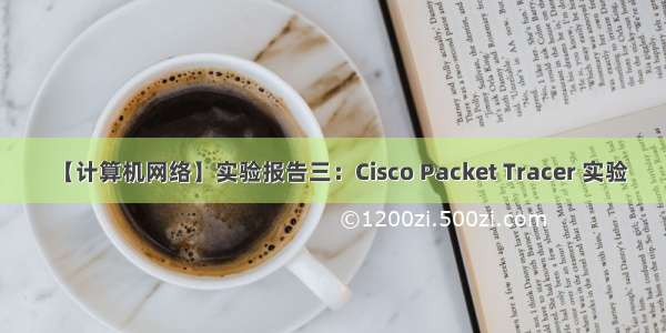 【计算机网络】实验报告三：Cisco Packet Tracer 实验