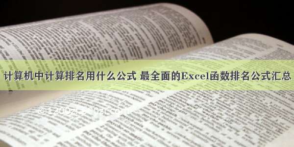 计算机中计算排名用什么公式 最全面的Excel函数排名公式汇总