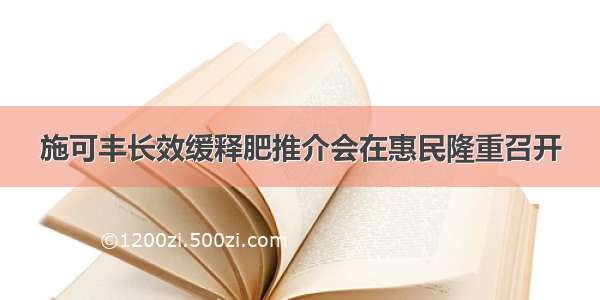 施可丰长效缓释肥推介会在惠民隆重召开