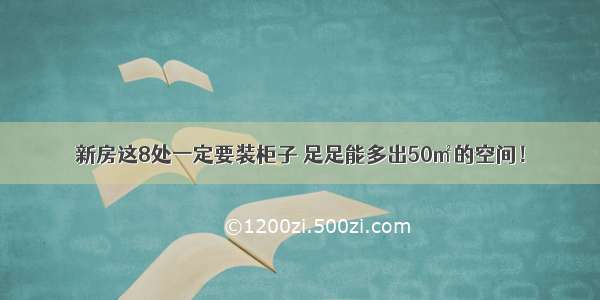 新房这8处一定要装柜子 足足能多出50㎡的空间！