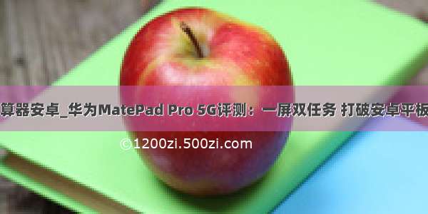 凯利公式计算器安卓_华为MatePad Pro 5G评测：一屏双任务 打破安卓平板生态限制...