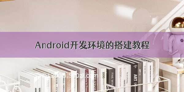 Android开发环境的搭建教程