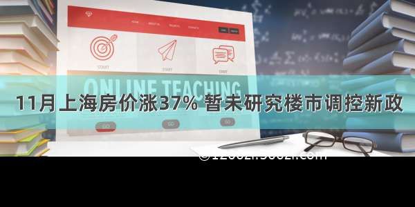 11月上海房价涨37% 暂未研究楼市调控新政