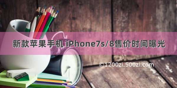 新款苹果手机 iPhone7s/8售价时间曝光