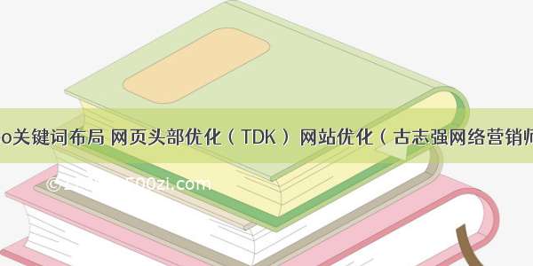 seo关键词布局 网页头部优化（TDK） 网站优化（古志强网络营销师）
