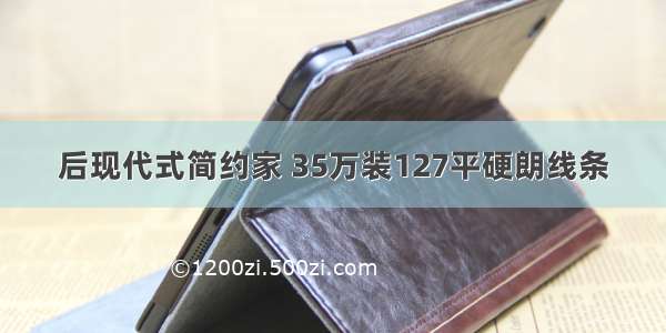 后现代式简约家 35万装127平硬朗线条