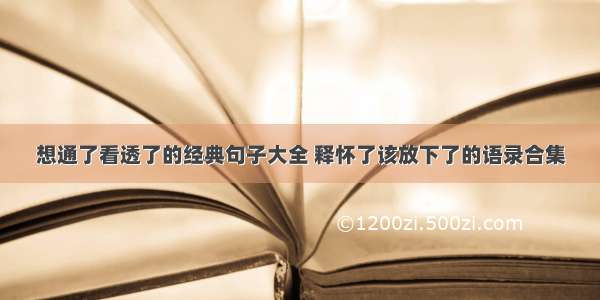 想通了看透了的经典句子大全 释怀了该放下了的语录合集