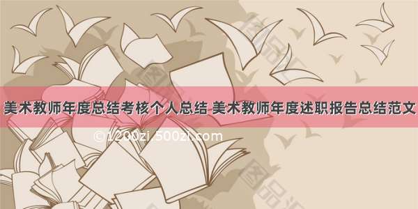 美术教师年度总结考核个人总结 美术教师年度述职报告总结范文