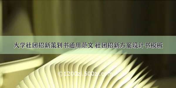 大学社团招新策划书通用范文 社团招新方案设计书模板