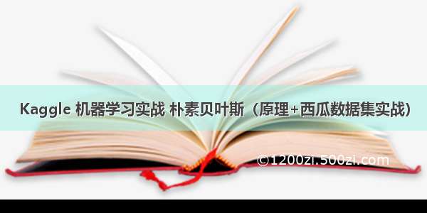 Kaggle 机器学习实战 朴素贝叶斯（原理+西瓜数据集实战）