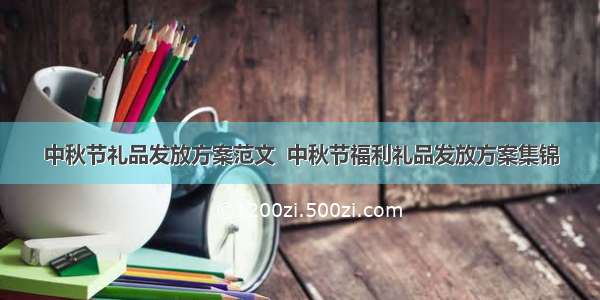 中秋节礼品发放方案范文  中秋节福利礼品发放方案集锦