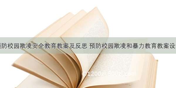 预防校园欺凌安全教育教案及反思 预防校园欺凌和暴力教育教案设计