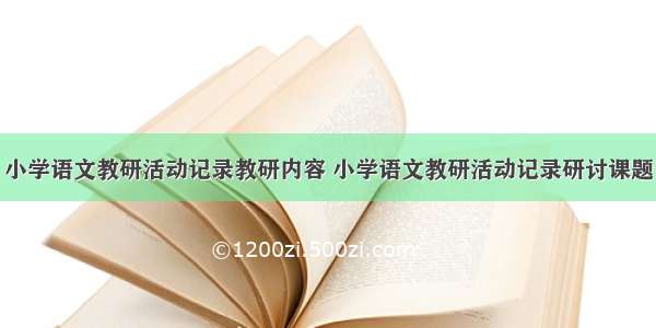 小学语文教研活动记录教研内容 小学语文教研活动记录研讨课题