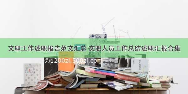 文职工作述职报告范文汇总 文职人员工作总结述职汇报合集