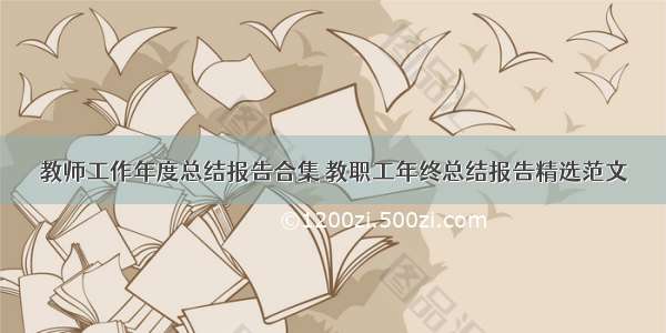 教师工作年度总结报告合集 教职工年终总结报告精选范文