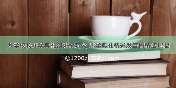 大学校长开学典礼演讲稿范文 开学典礼精彩发言稿精选12篇