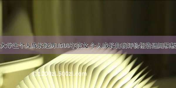 大学生个人成长经历1500字范文 个人成长自我评价报告通用模板