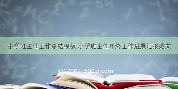 小学班主任工作总结模板 小学班主任年终工作进展汇报范文