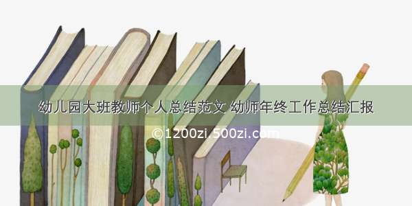 幼儿园大班教师个人总结范文 幼师年终工作总结汇报