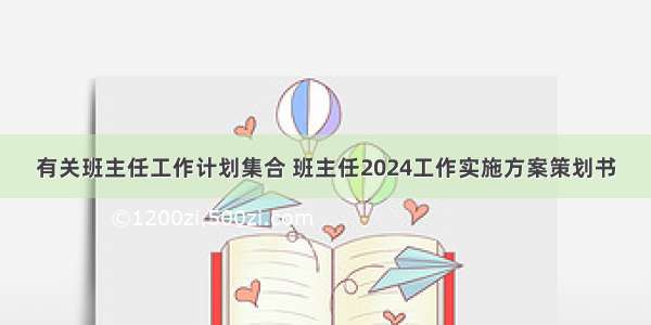 有关班主任工作计划集合 班主任2024工作实施方案策划书