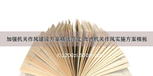 加强机关作风建设方案精选范文 改进机关作风实施方案模板