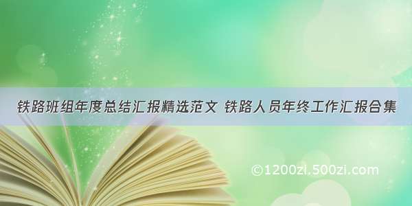 铁路班组年度总结汇报精选范文 铁路人员年终工作汇报合集