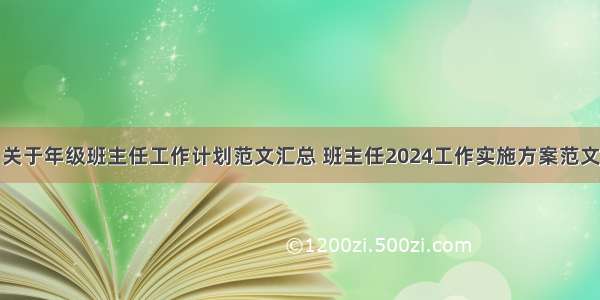 关于年级班主任工作计划范文汇总 班主任2024工作实施方案范文