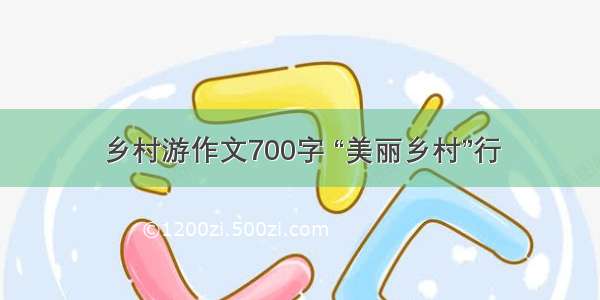 乡村游作文700字 “美丽乡村”行