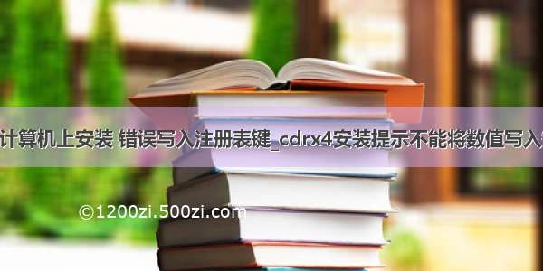 x4无法在此计算机上安装 错误写入注册表键_cdrx4安装提示不能将数值写入键_错误写入