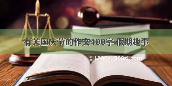 有关国庆节的作文400字 假期趣事