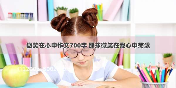 微笑在心中作文700字 那抹微笑在我心中荡漾