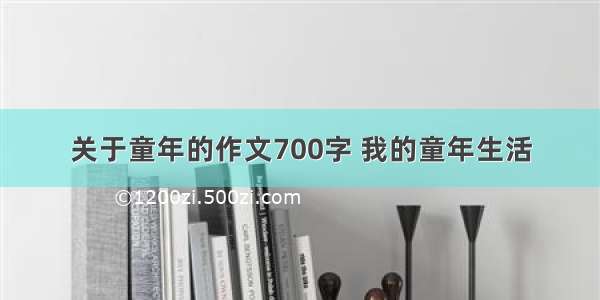 关于童年的作文700字 我的童年生活