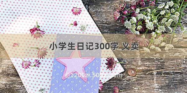 小学生日记300字 义卖