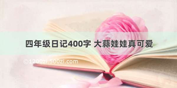 四年级日记400字 大蒜娃娃真可爱