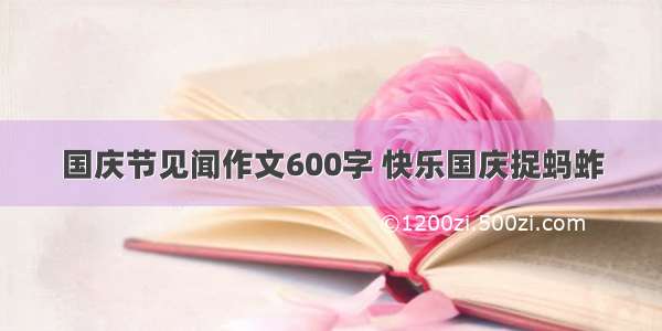 国庆节见闻作文600字 快乐国庆捉蚂蚱