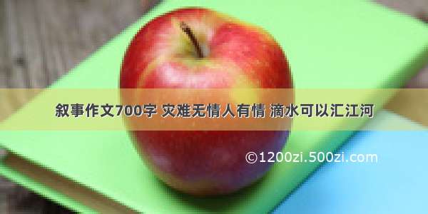 叙事作文700字 灾难无情人有情 滴水可以汇江河