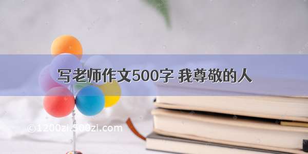 写老师作文500字 我尊敬的人