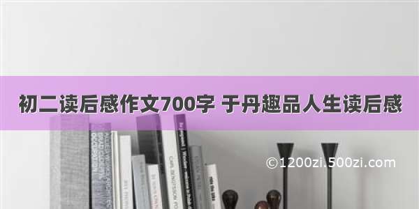 初二读后感作文700字 于丹趣品人生读后感