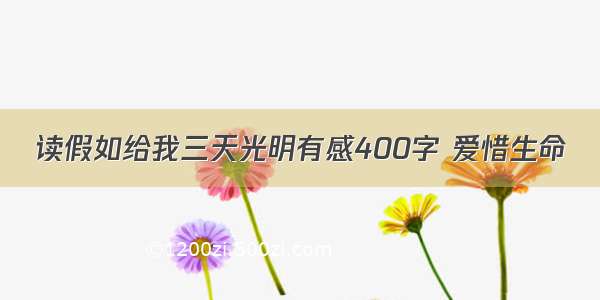 读假如给我三天光明有感400字 爱惜生命