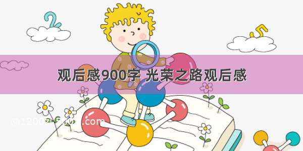 观后感900字 光荣之路观后感