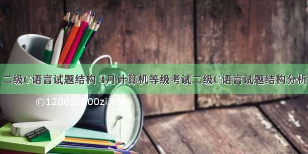 二级C语言试题结构 4月计算机等级考试二级C语言试题结构分析