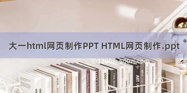 大一html网页制作PPT HTML网页制作.ppt