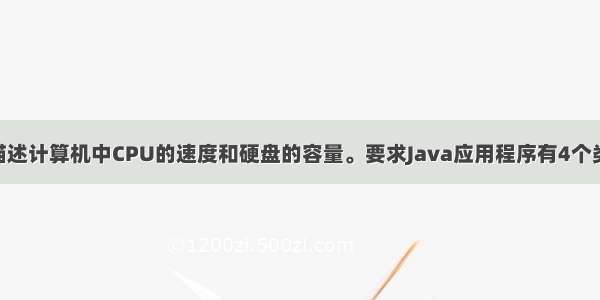 java。用类描述计算机中CPU的速度和硬盘的容量。要求Java应用程序有4个类 名字分别是