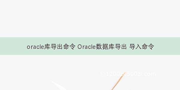 oracle库导出命令 Oracle数据库导出 导入命令