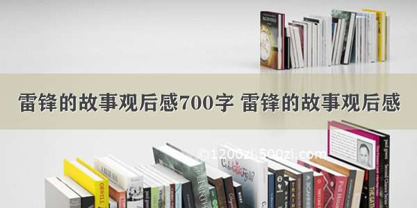 雷锋的故事观后感700字 雷锋的故事观后感