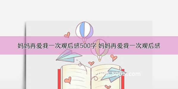 妈妈再爱我一次观后感500字 妈妈再爱我一次观后感