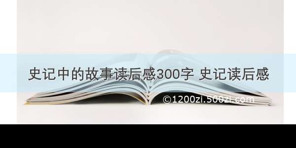 史记中的故事读后感300字 史记读后感