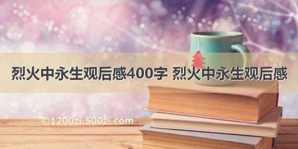 烈火中永生观后感400字 烈火中永生观后感