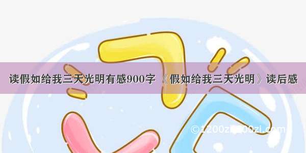 读假如给我三天光明有感900字 《假如给我三天光明》读后感